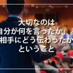 大切なのは「自分が何を言ったか」よりも「相手にどう伝わったか」ということ